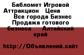 Бабломет Игровой Аттракцион › Цена ­ 120 000 - Все города Бизнес » Продажа готового бизнеса   . Алтайский край